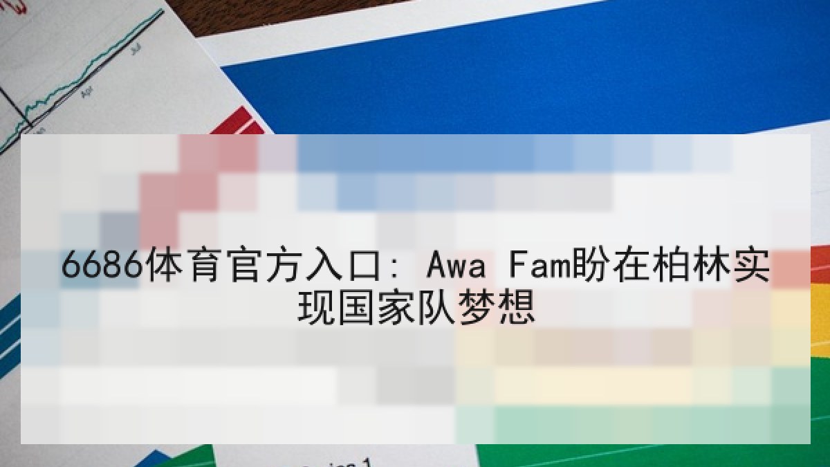 6686体育官方入口: Awa Fam盼在柏林实现国家队梦想