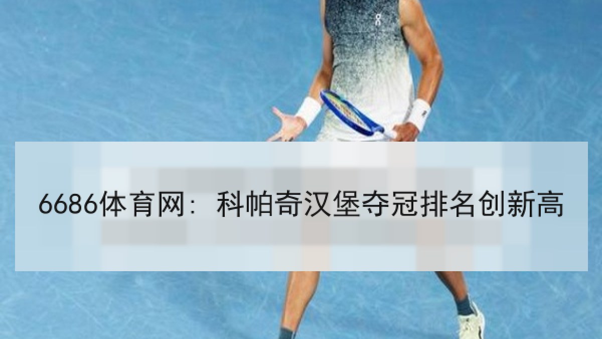 6686体育网: 科帕奇汉堡夺冠排名创新高 6686体育网: 科帕奇汉堡夺冠排名创新高