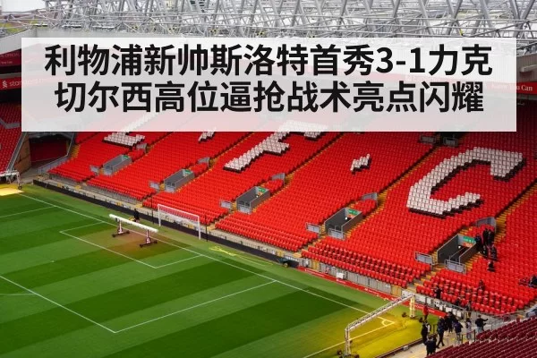 利物浦新帅斯洛特首秀3-1力克切尔西高位逼抢战术亮点闪耀
