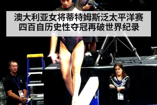 澳大利亚女将蒂特姆斯泛太平洋赛四百自历史性夺冠再破世界纪录