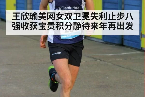 王欣瑜美网女双卫冕失利止步八强收获宝贵积分静待来年再出发